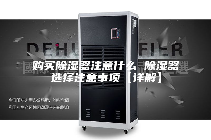 購買除濕器注意什么 除濕器選擇注意事項(xiàng)【詳解】