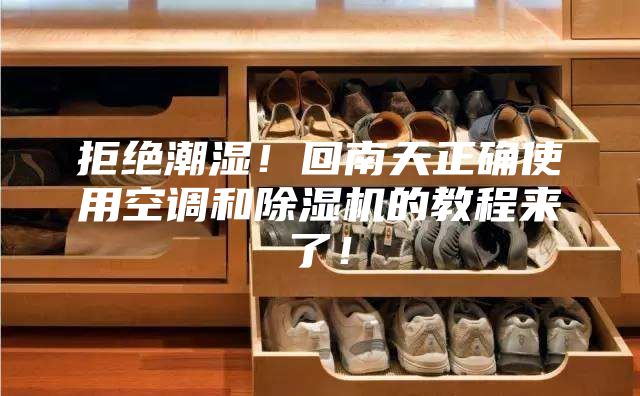 拒絕潮濕！回南天正確使用空調(diào)和除濕機的教程來了！