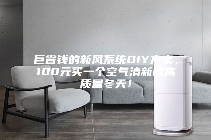 巨省錢的新風(fēng)系統(tǒng)DIY方案，100元買一個空氣清新的高質(zhì)量冬天！