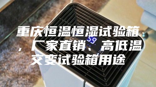 重慶恒溫恒濕試驗(yàn)箱，廠家直銷、高低溫交變?cè)囼?yàn)箱用途