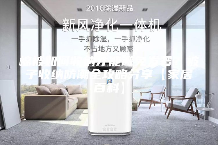 棉被如何收納才能避免發(fā)霉？被子收納防潮全攻略分享【家居百科】
