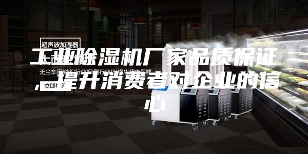 工業(yè)除濕機廠家品質保證，提升消費者對企業(yè)的信心