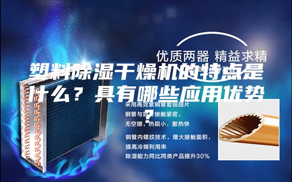 塑料除濕干燥機的特點是什么？具有哪些應(yīng)用優(yōu)勢？