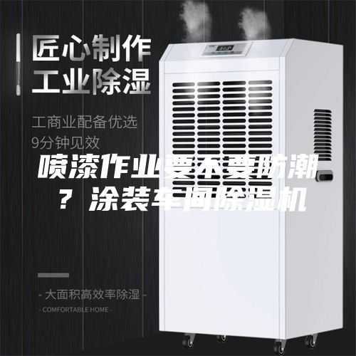 噴漆作業(yè)要不要防潮？涂裝車間除濕機