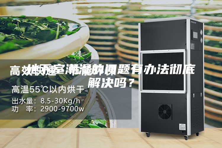 地下室潮濕的問(wèn)題有辦法徹底解決嗎？