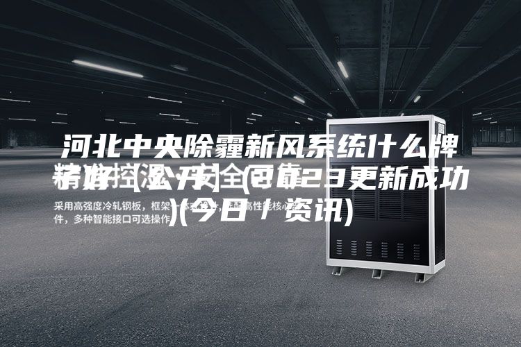 河北中央除霾新風系統(tǒng)什么牌子好【公開】(2023更新成功)(今日／資訊)