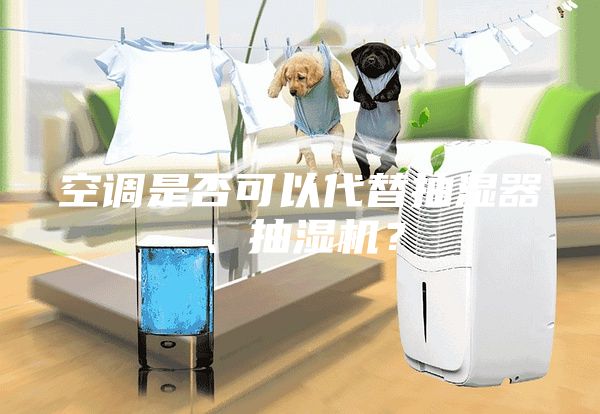 空調(diào)是否可以代替抽濕器、抽濕機(jī)？