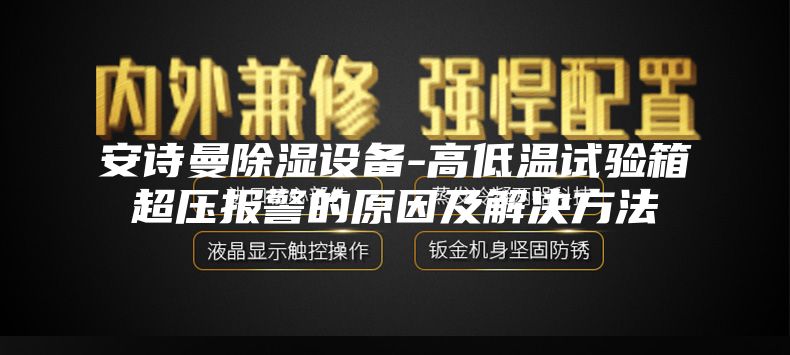 安詩曼除濕設(shè)備-高低溫試驗(yàn)箱超壓報(bào)警的原因及解決方法
