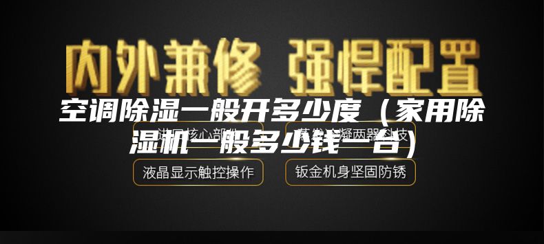 空調(diào)除濕一般開(kāi)多少度（家用除濕機(jī)一般多少錢(qián)一臺(tái)）