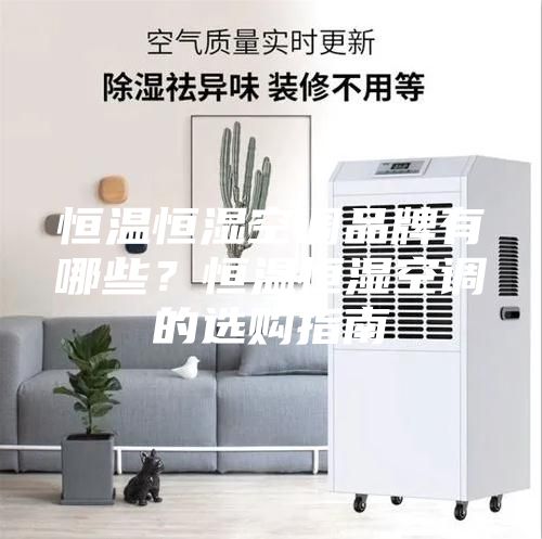恒溫恒濕空調(diào)品牌有哪些？恒溫恒濕空調(diào)的選購指南