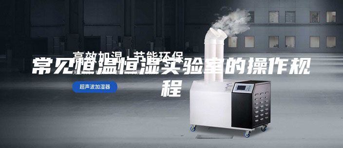 常見(jiàn)恒溫恒濕實(shí)驗(yàn)室的操作規(guī)程