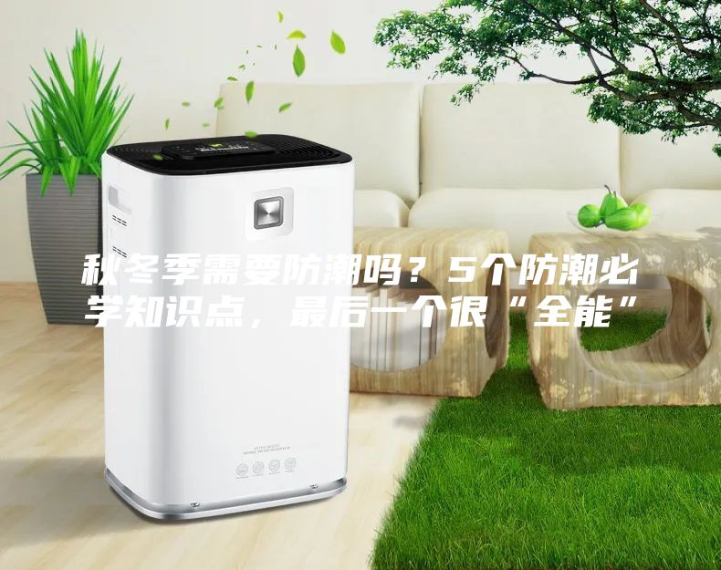 秋冬季需要防潮嗎？5個防潮必學(xué)知識點(diǎn)，最后一個很“全能”
