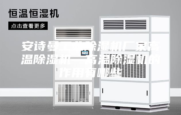 安詩(shī)曼工業(yè)除濕機(jī)廠家高溫除濕機(jī)—高溫除濕機(jī)的作用有哪些