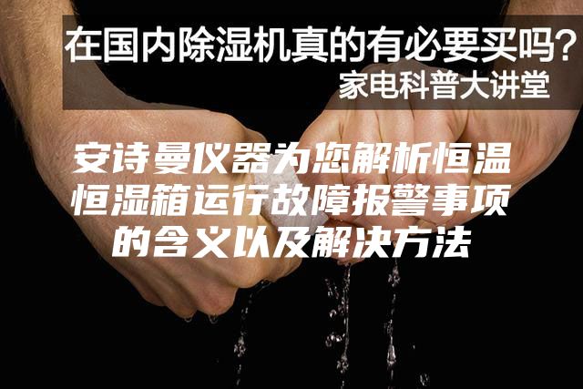 安詩(shī)曼儀器為您解析恒溫恒濕箱運(yùn)行故障報(bào)警事項(xiàng)的含義以及解決方法