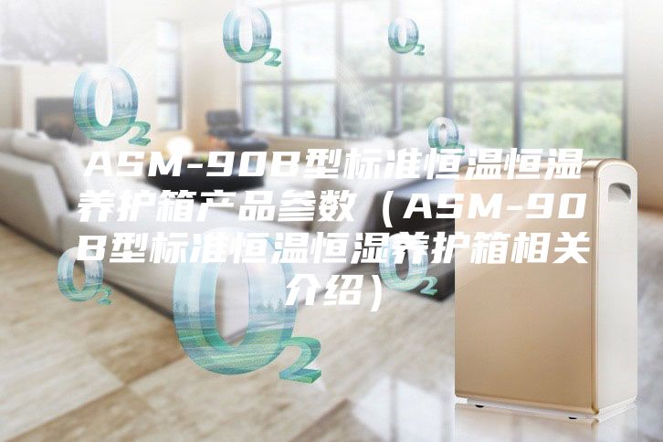 ASM-90B型標(biāo)準(zhǔn)恒溫恒濕養(yǎng)護箱產(chǎn)品參數(shù)（ASM-90B型標(biāo)準(zhǔn)恒溫恒濕養(yǎng)護箱相關(guān)介紹）