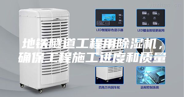 地鐵隧道工程用除濕機(jī)，確保工程施工進(jìn)度和質(zhì)量