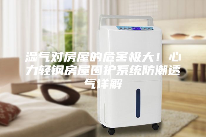 濕氣對房屋的危害極大！心力輕鋼房屋圍護系統(tǒng)防潮透氣詳解