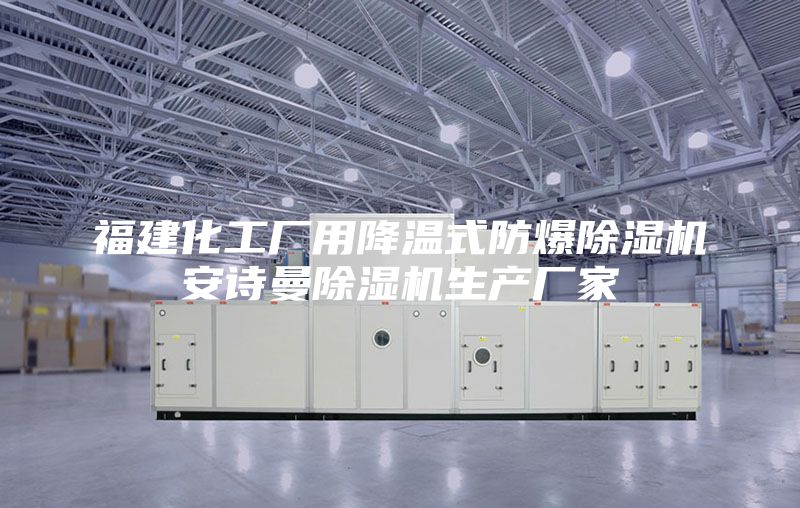 福建化工廠用降溫式防爆除濕機(jī)安詩曼除濕機(jī)生產(chǎn)廠家