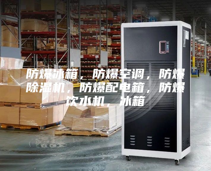 防爆冰箱，防爆空調(diào)，防爆除濕機，防爆配電箱，防爆飲水機，冰箱