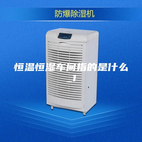 恒溫恒濕車(chē)間指的是什么_1