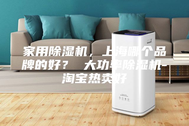 家用除濕機，上海哪個品牌的好？ 大功率除濕機-淘寶熱賣好