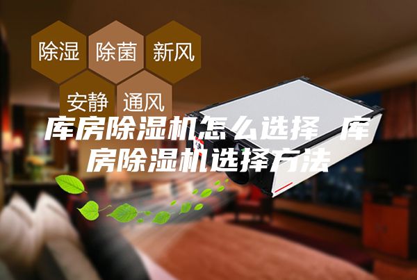 庫房除濕機(jī)怎么選擇 庫房除濕機(jī)選擇方法