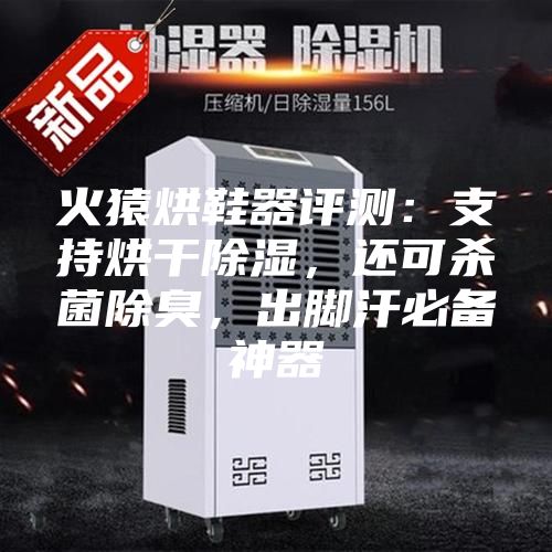 火猿烘鞋器評測：支持烘干除濕，還可殺菌除臭，出腳汗必備神器