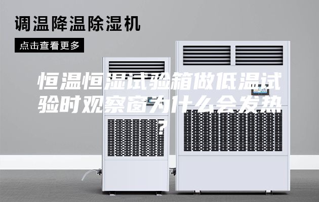 恒溫恒濕試驗箱做低溫試驗時觀察窗為什么會發(fā)熱？
