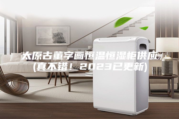 太原古董字畫恒溫恒濕柜供應(yīng)(真不錯(cuò)！2023已更新)