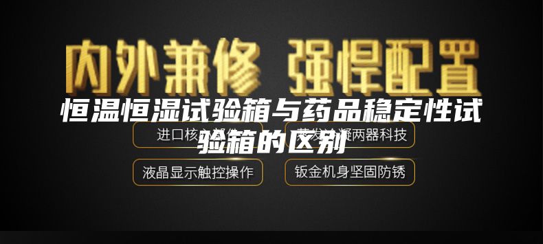 恒溫恒濕試驗(yàn)箱與藥品穩(wěn)定性試驗(yàn)箱的區(qū)別