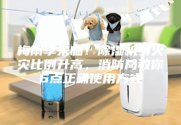 梅雨季來(lái)臨！除濕機(jī)引火災(zāi)比例升高，消防局教你6點(diǎn)正確使用方式