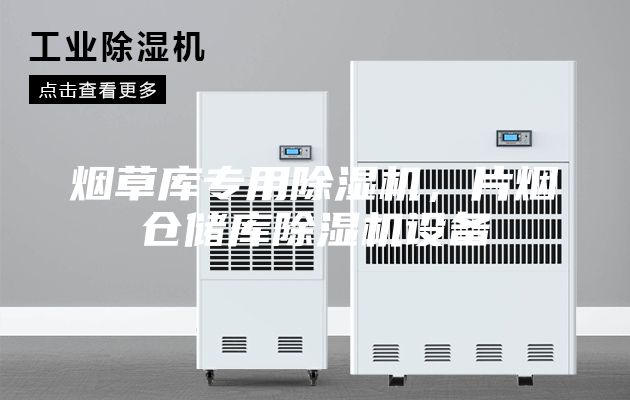 煙草庫(kù)專用除濕機(jī)，片煙倉(cāng)儲(chǔ)庫(kù)除濕機(jī)設(shè)備
