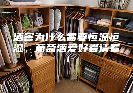 酒窖為什么需要恒溫恒濕，葡萄酒愛好者請看！