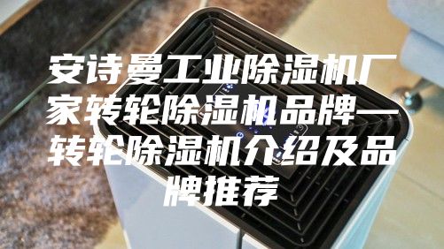 安詩曼工業(yè)除濕機(jī)廠家轉(zhuǎn)輪除濕機(jī)品牌—轉(zhuǎn)輪除濕機(jī)介紹及品牌推薦