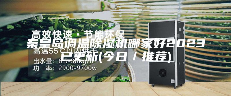 秦皇島調(diào)溫除濕機哪家好2023已更新(今日／推薦)
