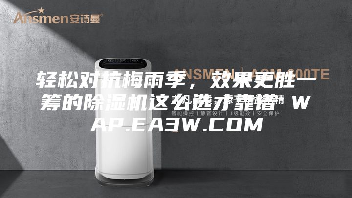 輕松對抗梅雨季，效果更勝一籌的除濕機這么選才靠譜 WAP.EA3W.COM