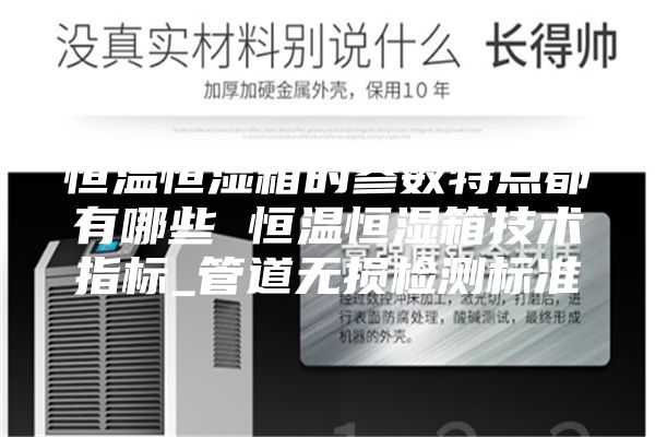 恒溫恒濕箱的參數(shù)特點(diǎn)都有哪些 恒溫恒濕箱技術(shù)指標(biāo)_管道無損檢測(cè)標(biāo)準(zhǔn)