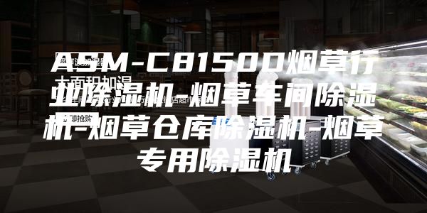 ASM-C8150D煙草行業(yè)除濕機(jī)-煙草車間除濕機(jī)-煙草倉(cāng)庫(kù)除濕機(jī)-煙草專用除濕機(jī)