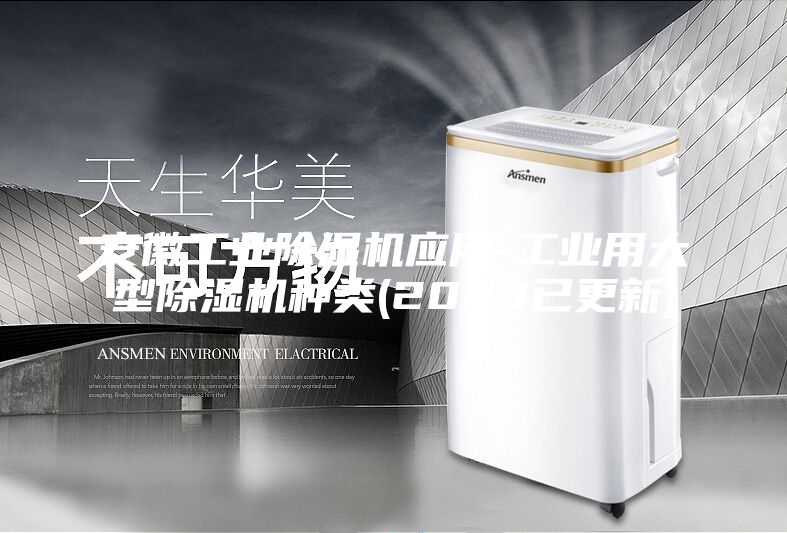 安徽工業(yè)除濕機(jī)應(yīng)用-工業(yè)用大型除濕機(jī)種類(lèi)(2023已更新)