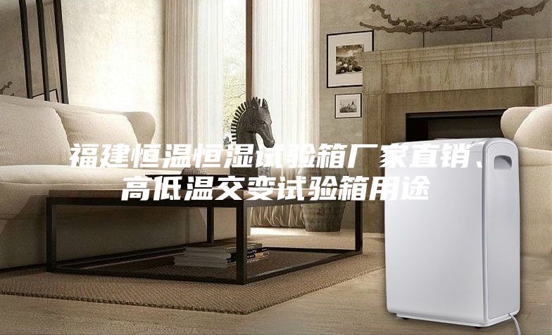 福建恒溫恒濕試驗(yàn)箱廠家直銷(xiāo)、高低溫交變?cè)囼?yàn)箱用途