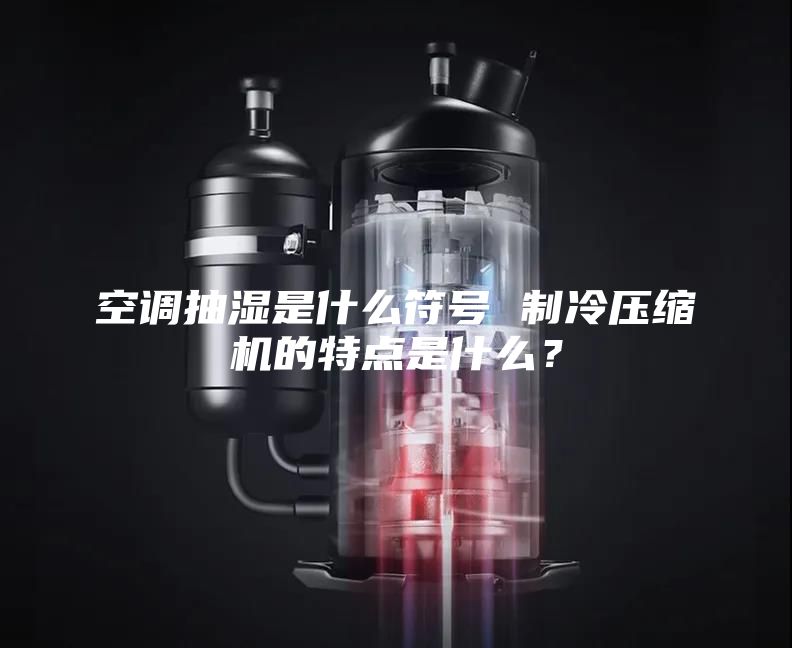 空調(diào)抽濕是什么符號(hào) 制冷壓縮機(jī)的特點(diǎn)是什么？