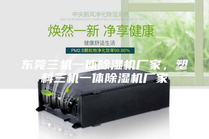東莞三機一體除濕機廠家，塑料三機一體除濕機廠家