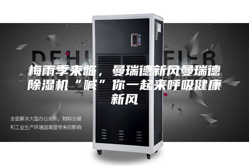 梅雨季來臨，曼瑞德新風(fēng)曼瑞德除濕機(jī)“喊”你一起來呼吸健康新風(fēng)