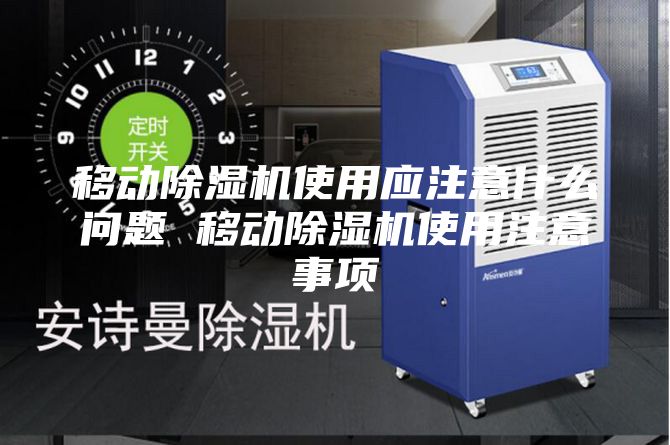 移動除濕機使用應(yīng)注意什么問題 移動除濕機使用注意事項