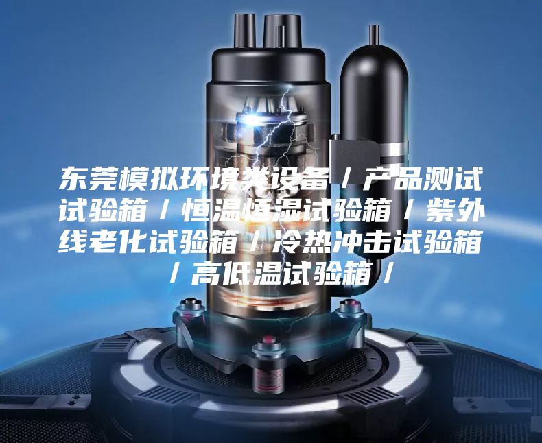 東莞模擬環(huán)境類(lèi)設(shè)備／產(chǎn)品測(cè)試試驗(yàn)箱／恒溫恒濕試驗(yàn)箱／紫外線老化試驗(yàn)箱／冷熱沖擊試驗(yàn)箱／高低溫試驗(yàn)箱／