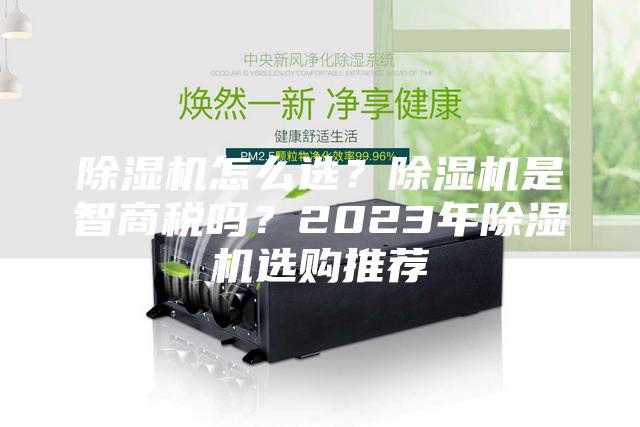 除濕機怎么選？除濕機是智商稅嗎？2023年除濕機選購推薦
