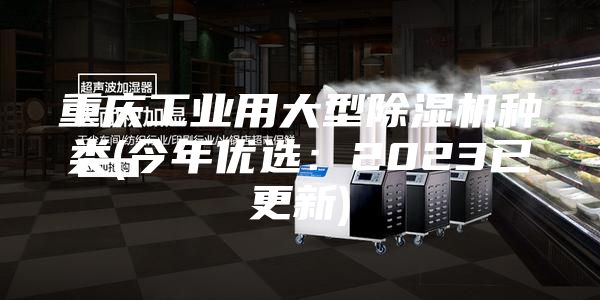 重慶工業(yè)用大型除濕機(jī)種類(今年優(yōu)選：2023已更新)