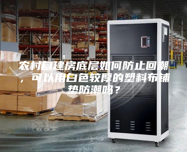 農(nóng)村自建房底層如何防止回潮，可以用白色較厚的塑料布鋪墊防潮嗎？