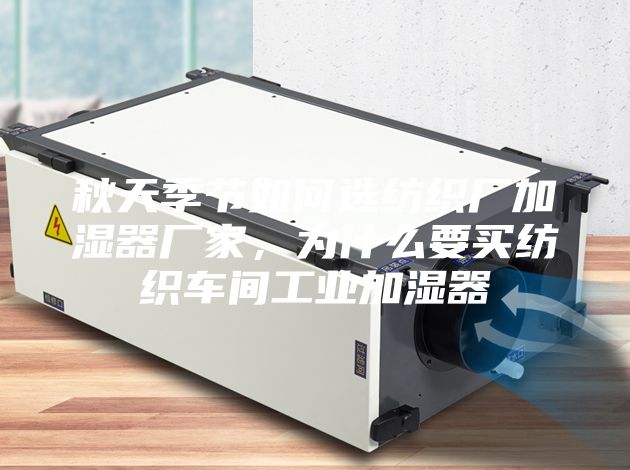 秋天季節(jié)如何選紡織廠加濕器廠家，為什么要買紡織車間工業(yè)加濕器
