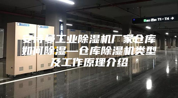安詩曼工業(yè)除濕機(jī)廠家倉庫如何除濕—倉庫除濕機(jī)類型及工作原理介紹